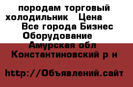 породам торговый холодильник › Цена ­ 6 000 - Все города Бизнес » Оборудование   . Амурская обл.,Константиновский р-н